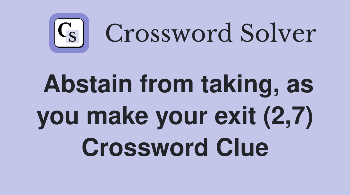 Abstain from taking, as you make your exit (2,7) Crossword Clue
