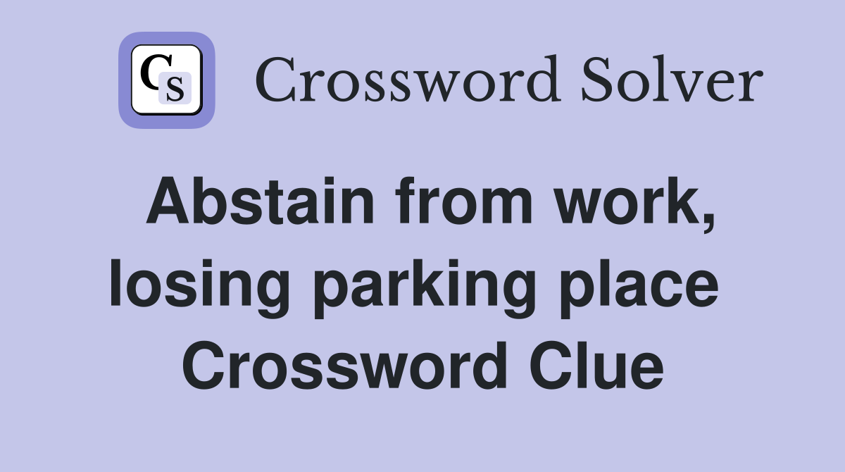Abstain from work, losing parking place  Crossword Clue