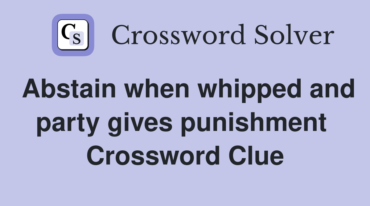 Abstain when whipped and party gives punishment  Crossword Clue