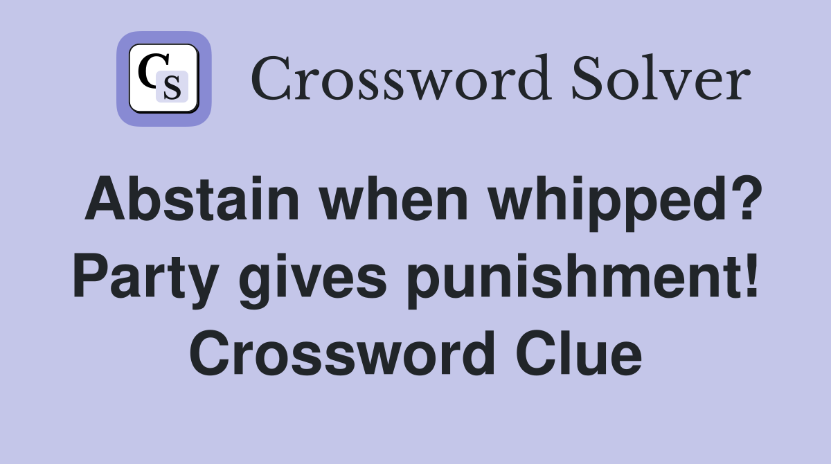 Abstain when whipped? Party gives punishment! Crossword Clue