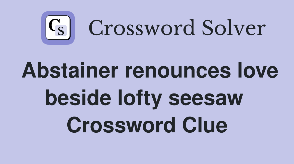 Abstainer renounces love beside lofty seesaw  Crossword Clue