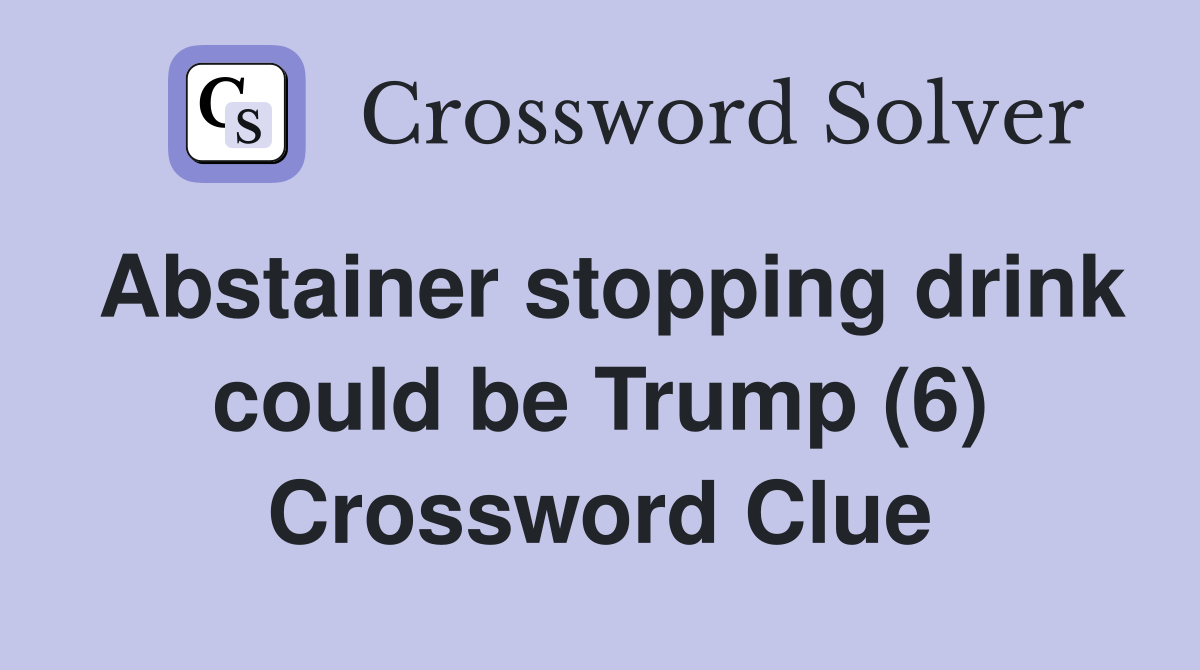 Abstainer stopping drink could be Trump (6) Crossword Clue