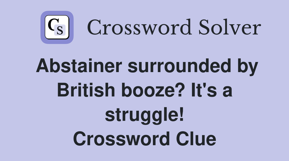 Abstainer surrounded by British booze? It's a struggle! Crossword Clue