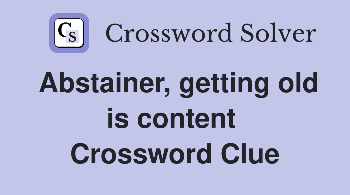 Abstainer, getting old is content  Crossword Clue