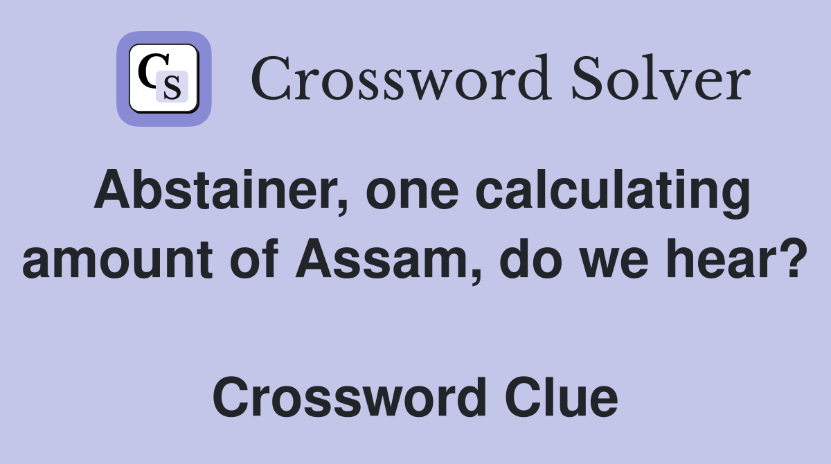 Abstainer, one calculating amount of Assam, do we hear?  Crossword Clue