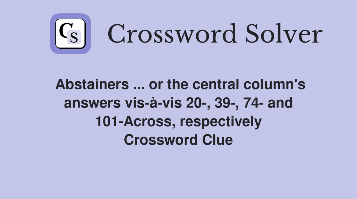 Abstainers ... or the central column's answers vis-à-vis 20-, 39-, 74- and 101-Across, respectively Crossword Clue