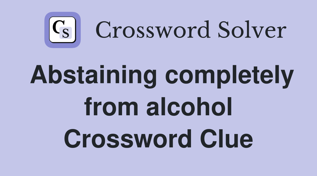 Abstaining completely from alcohol Crossword Clue