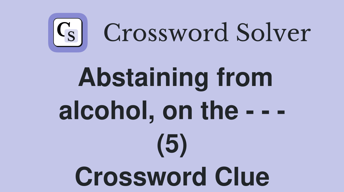 Abstaining from alcohol, on the - - - (5) Crossword Clue
