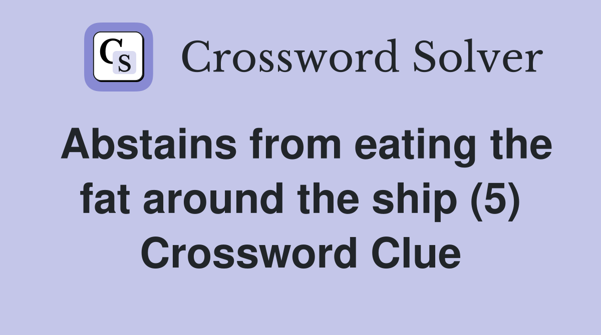 Abstains from eating the fat around the ship (5) Crossword Clue