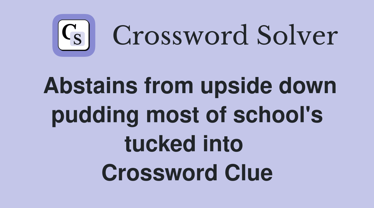 Abstains from upside down pudding most of school's tucked into  Crossword Clue