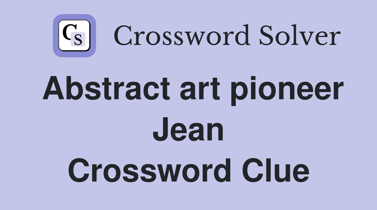 Abstract art pioneer Jean Crossword Clue