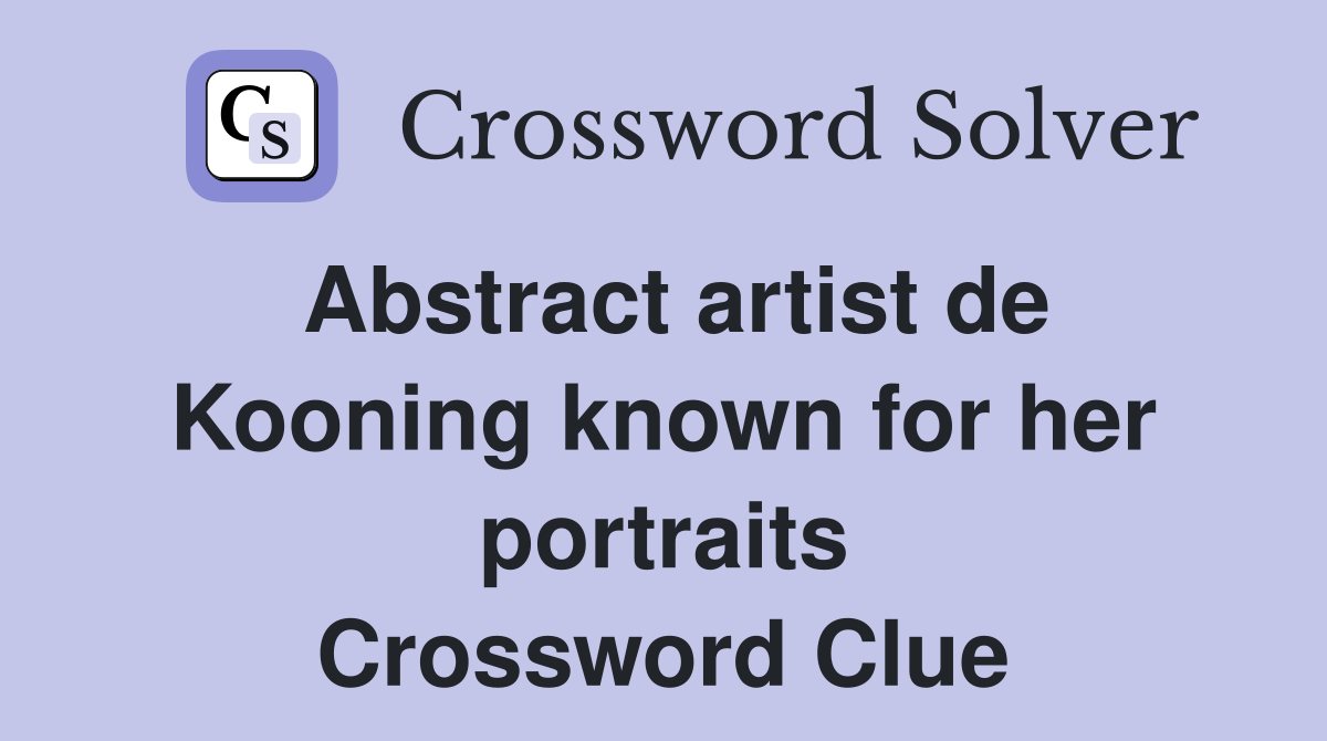 Abstract artist de Kooning known for her portraits Crossword Clue