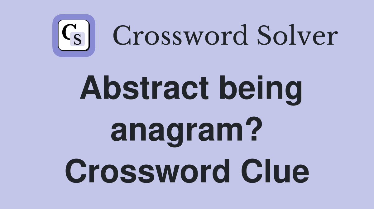 Abstract being anagram? Crossword Clue