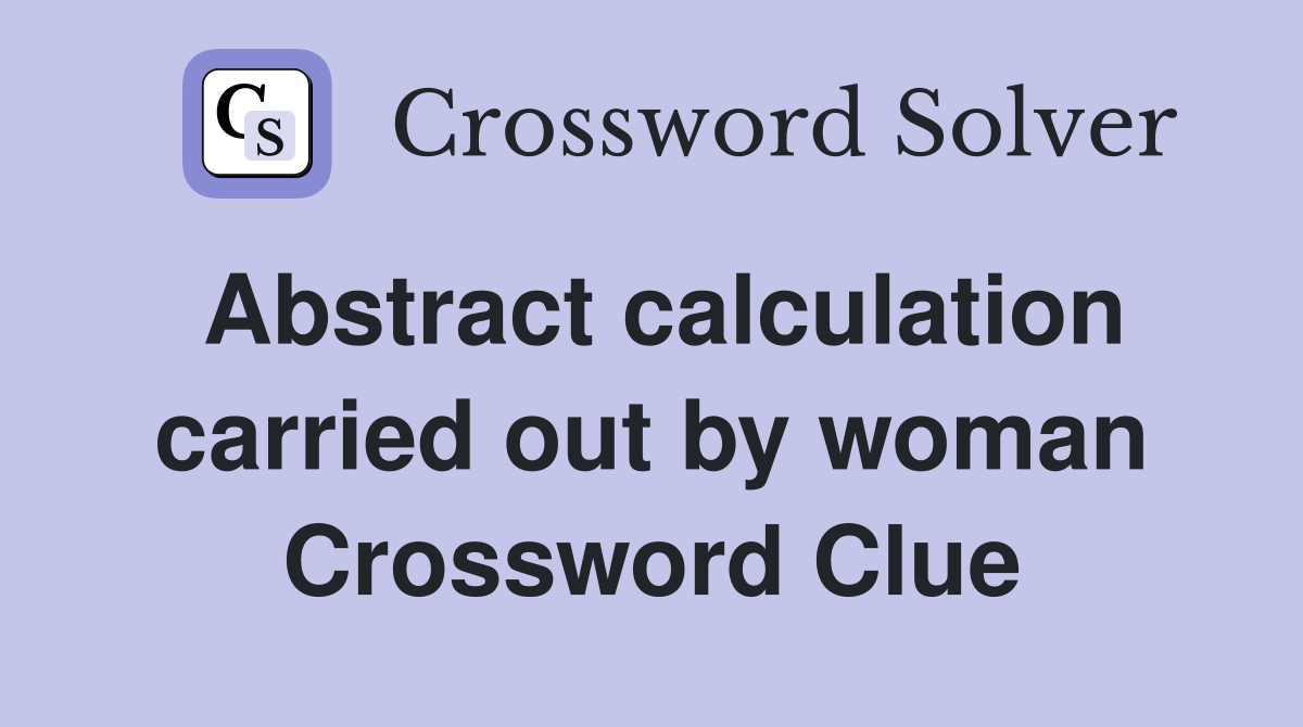 Abstract calculation carried out by woman Crossword Clue