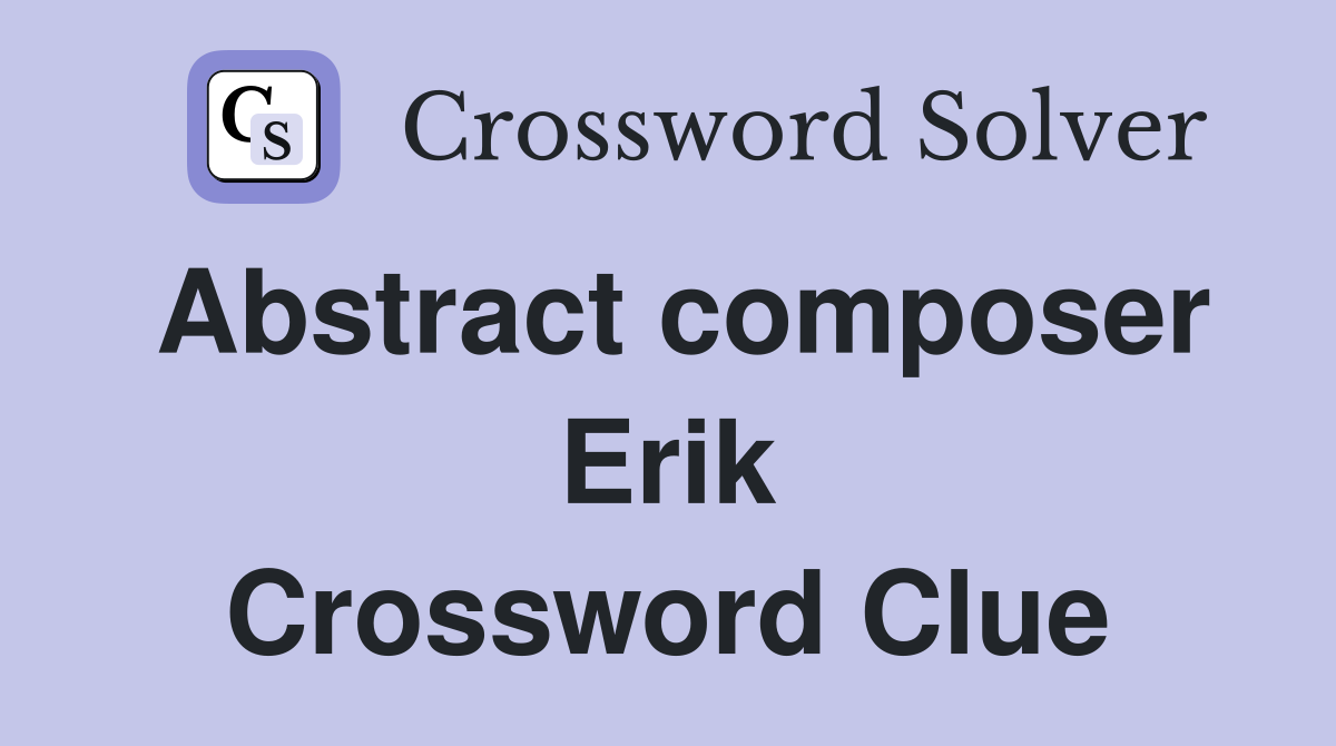 Abstract composer Erik Crossword Clue