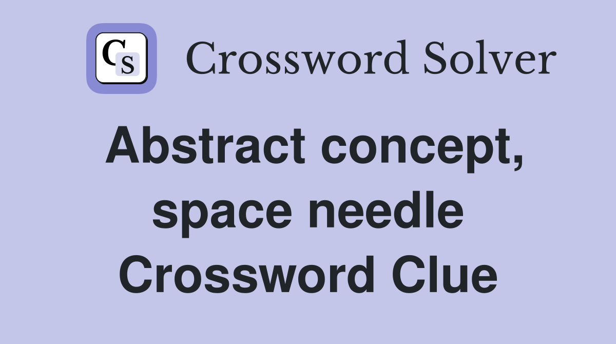 Abstract concept, space needle Crossword Clue