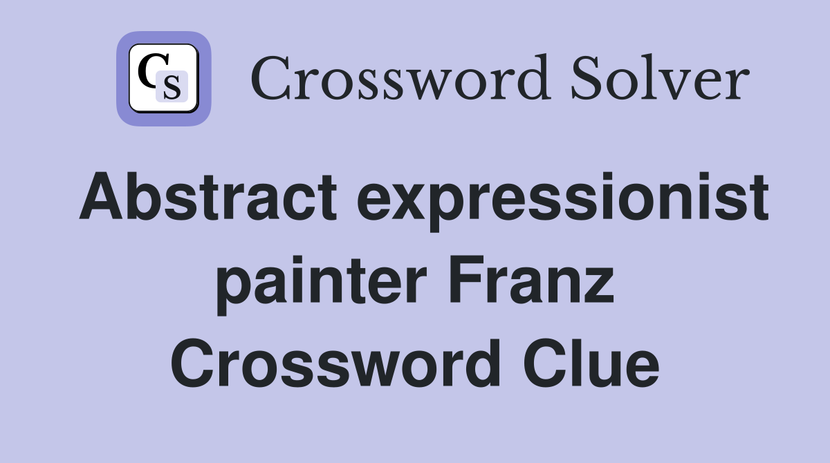 Abstract expressionist painter Franz Crossword Clue
