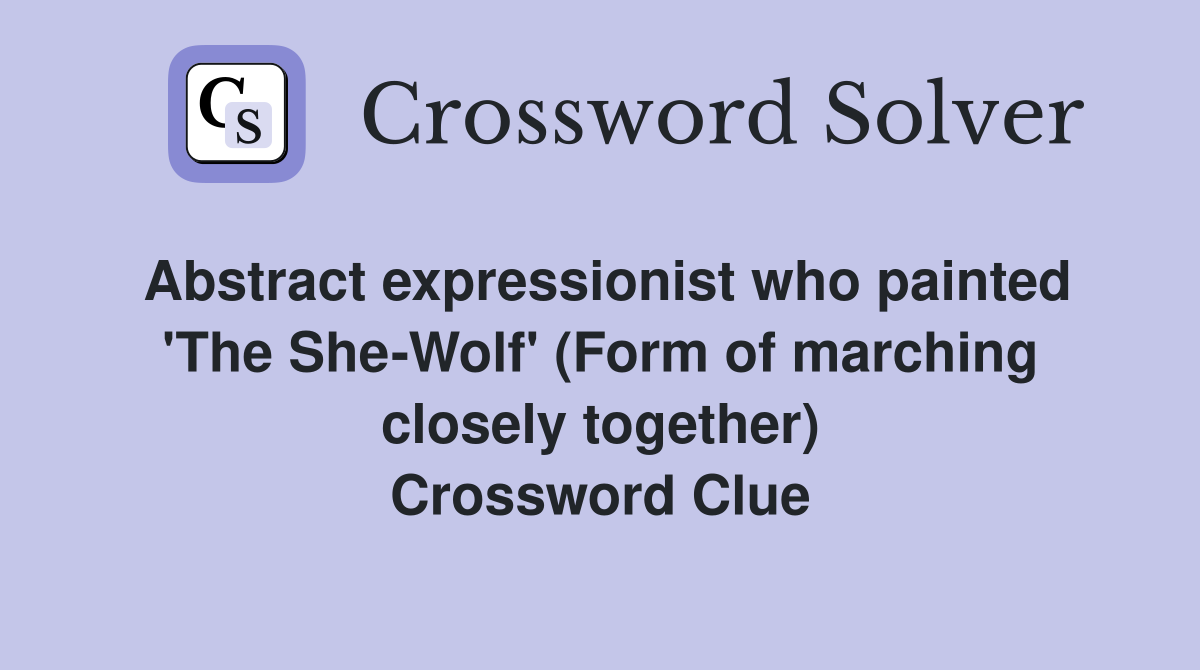 Abstract expressionist who painted 'The She-Wolf' (Form of marching closely together) Crossword Clue