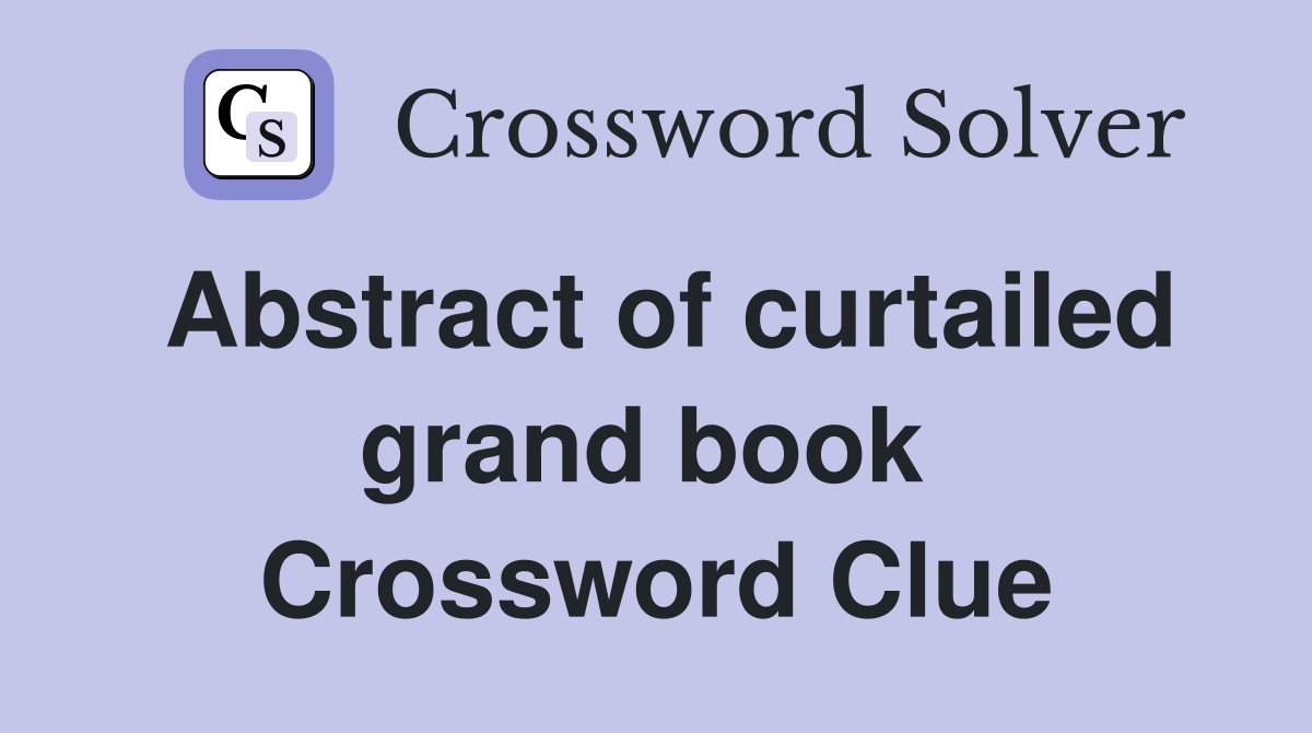 Abstract of curtailed grand book  Crossword Clue