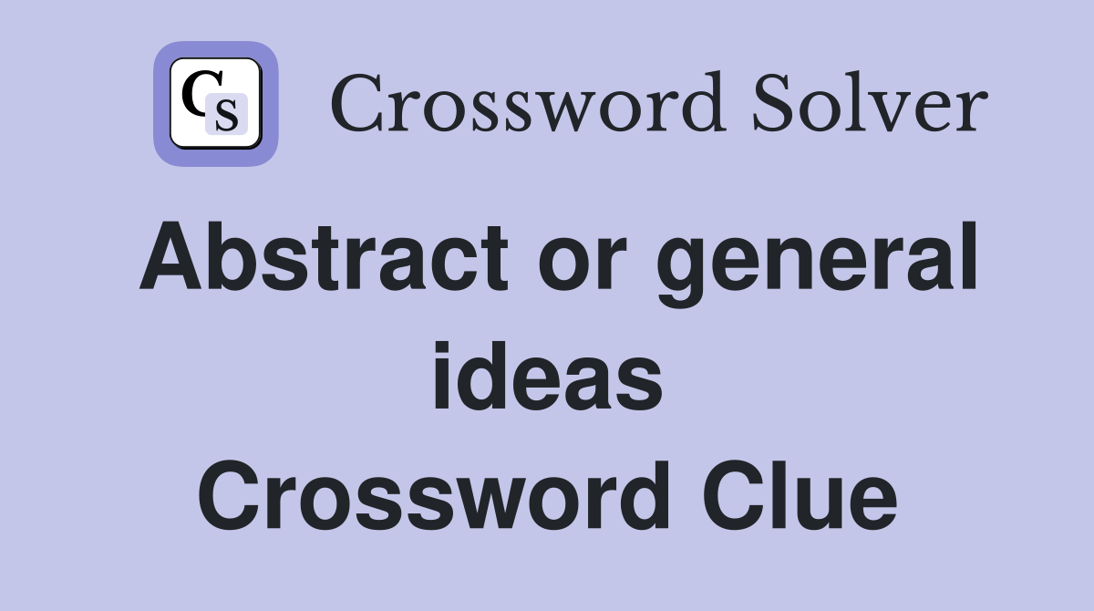 Abstract or general ideas Crossword Clue