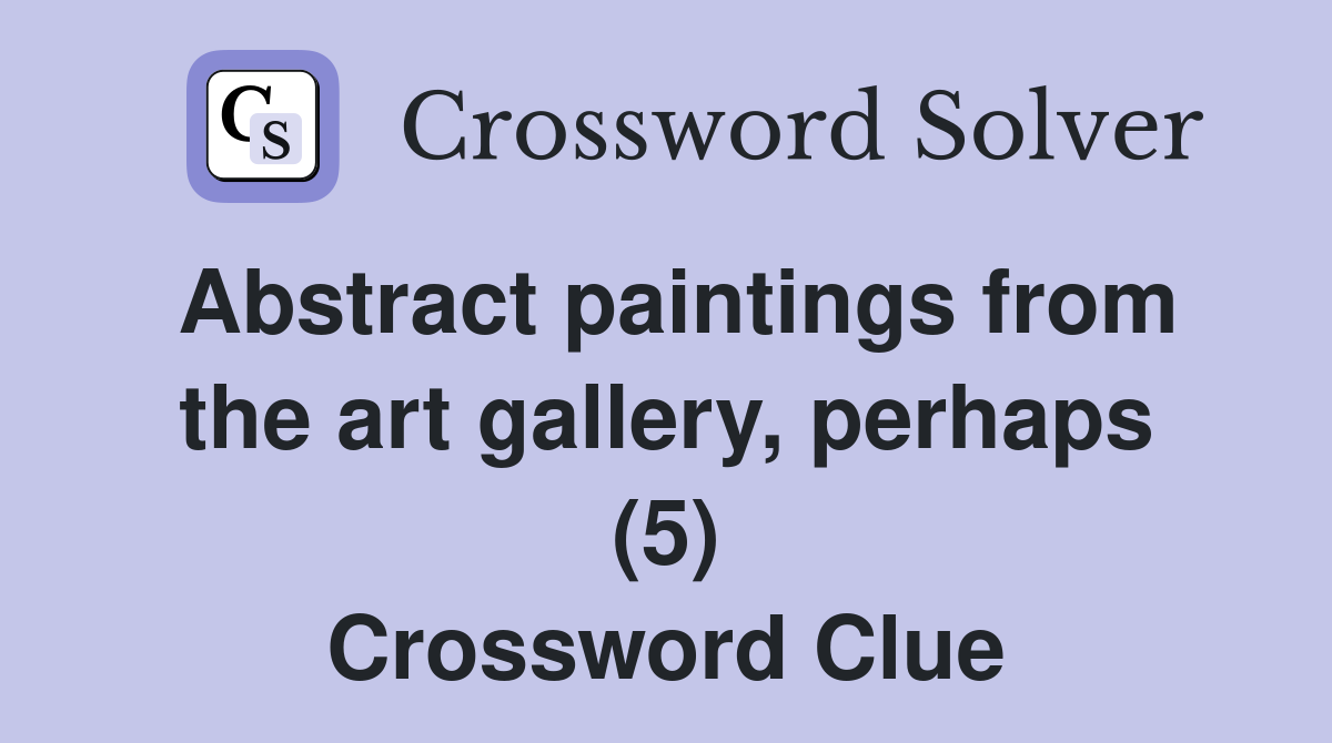 Abstract paintings from the art gallery, perhaps (5) Crossword Clue