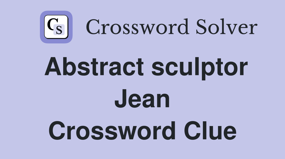 Abstract sculptor Jean Crossword Clue