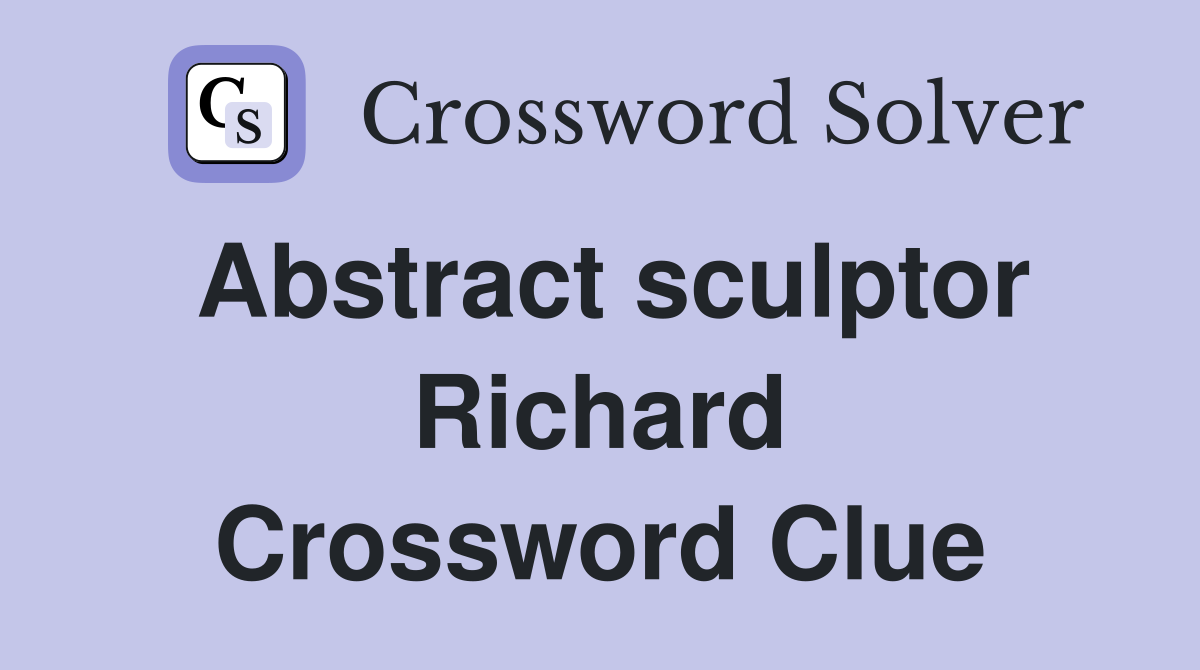 Abstract sculptor Richard Crossword Clue