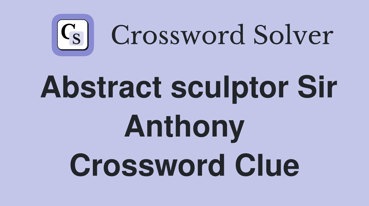 Abstract sculptor Sir Anthony Crossword Clue