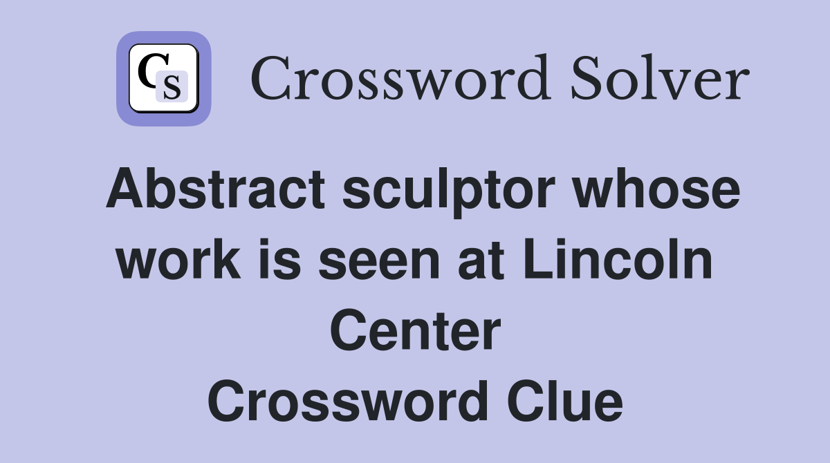 Abstract sculptor whose work is seen at Lincoln Center Crossword Clue