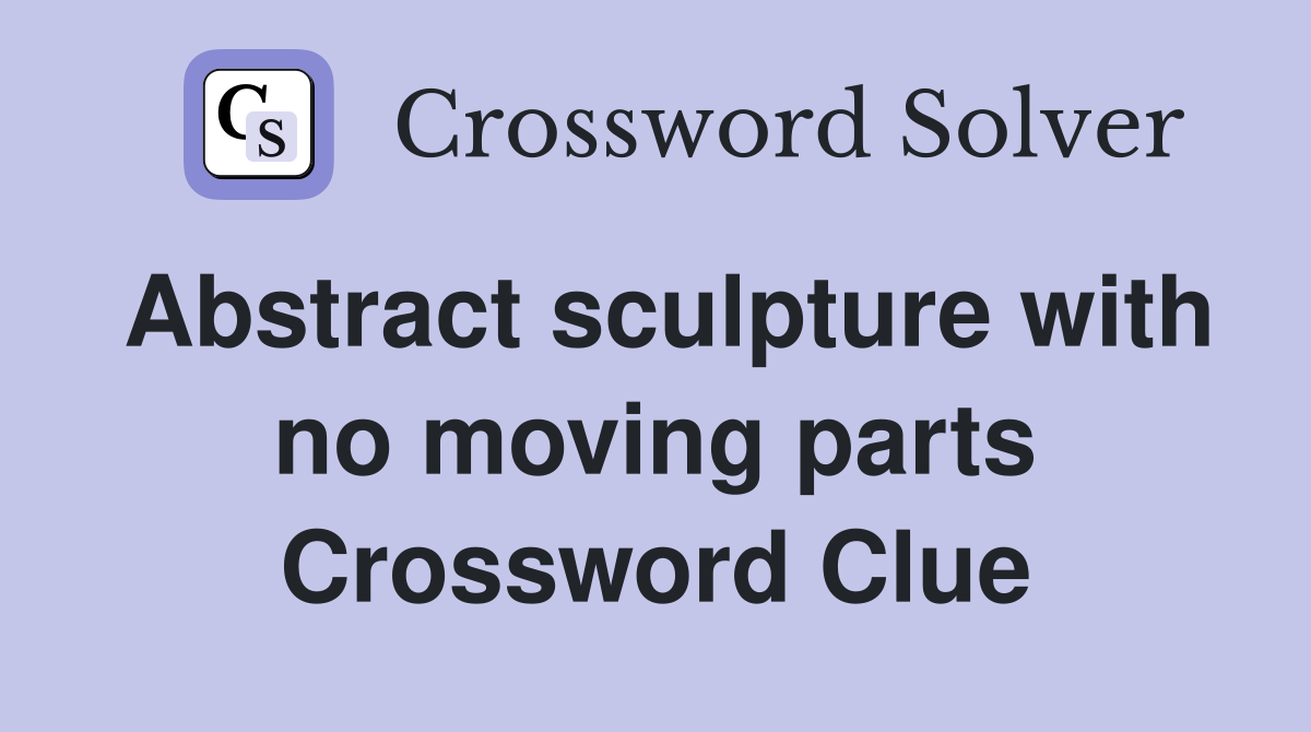 Abstract sculpture with no moving parts Crossword Clue