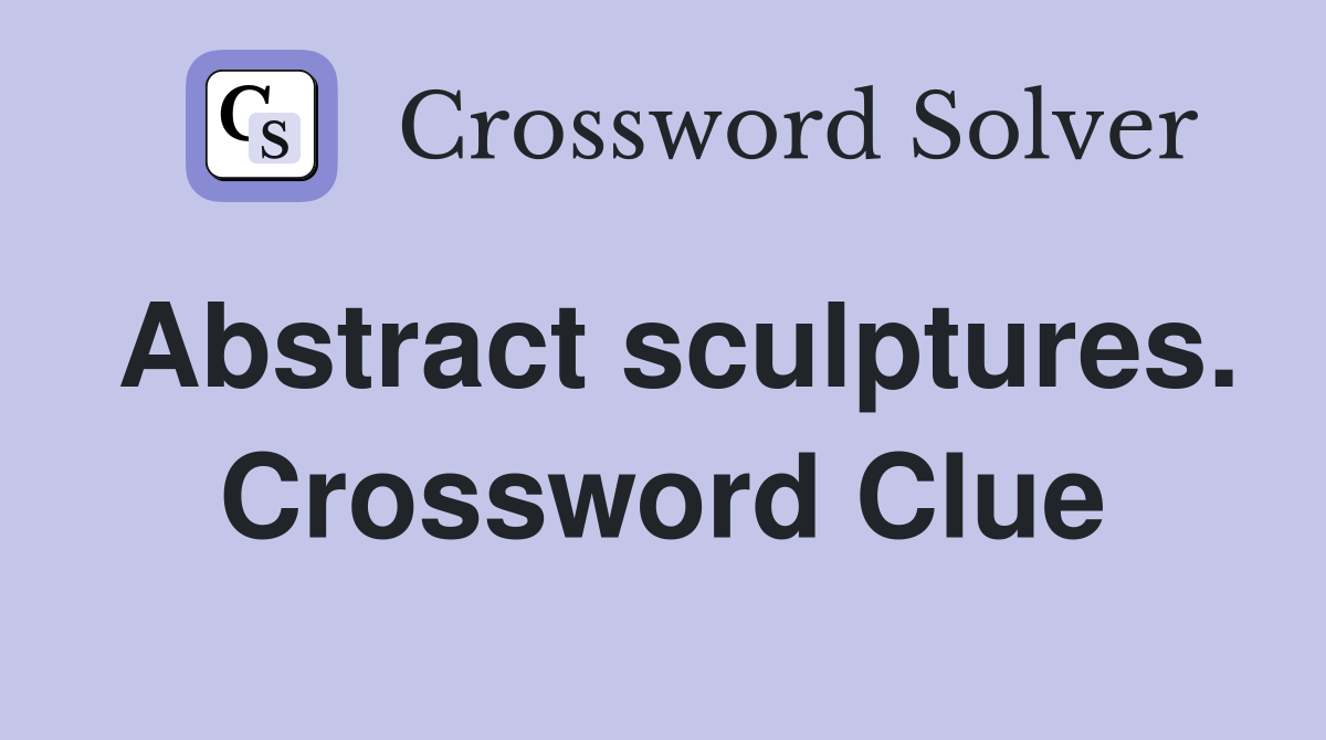 Abstract sculptures. Crossword Clue