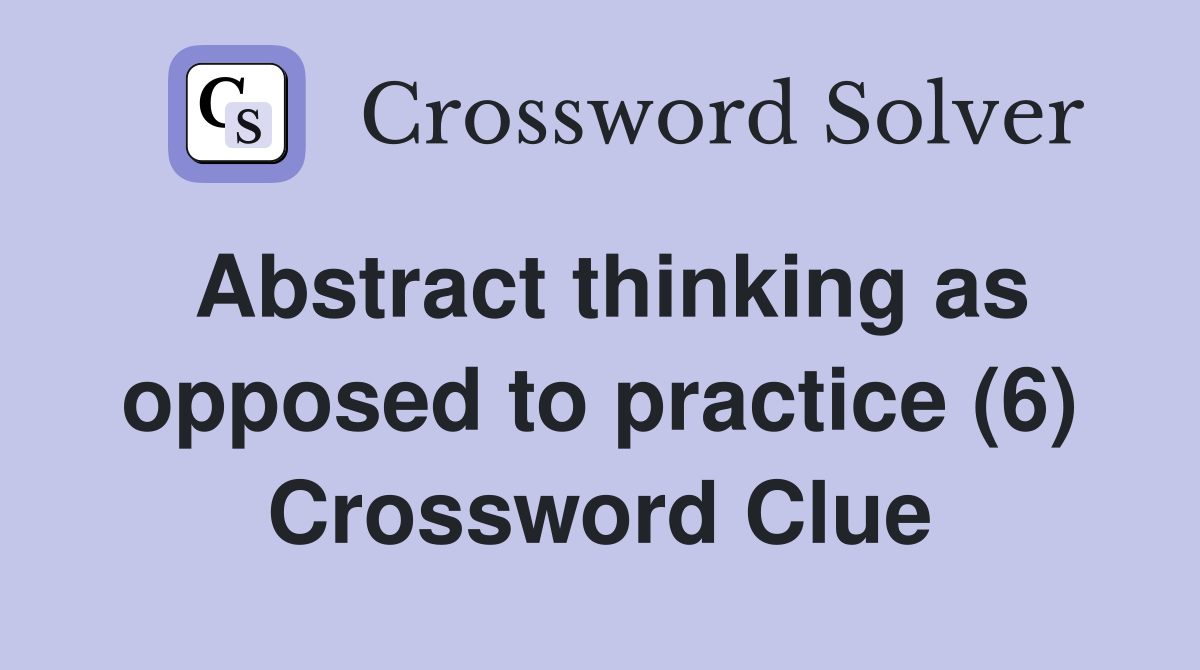 Abstract thinking as opposed to practice (6) Crossword Clue