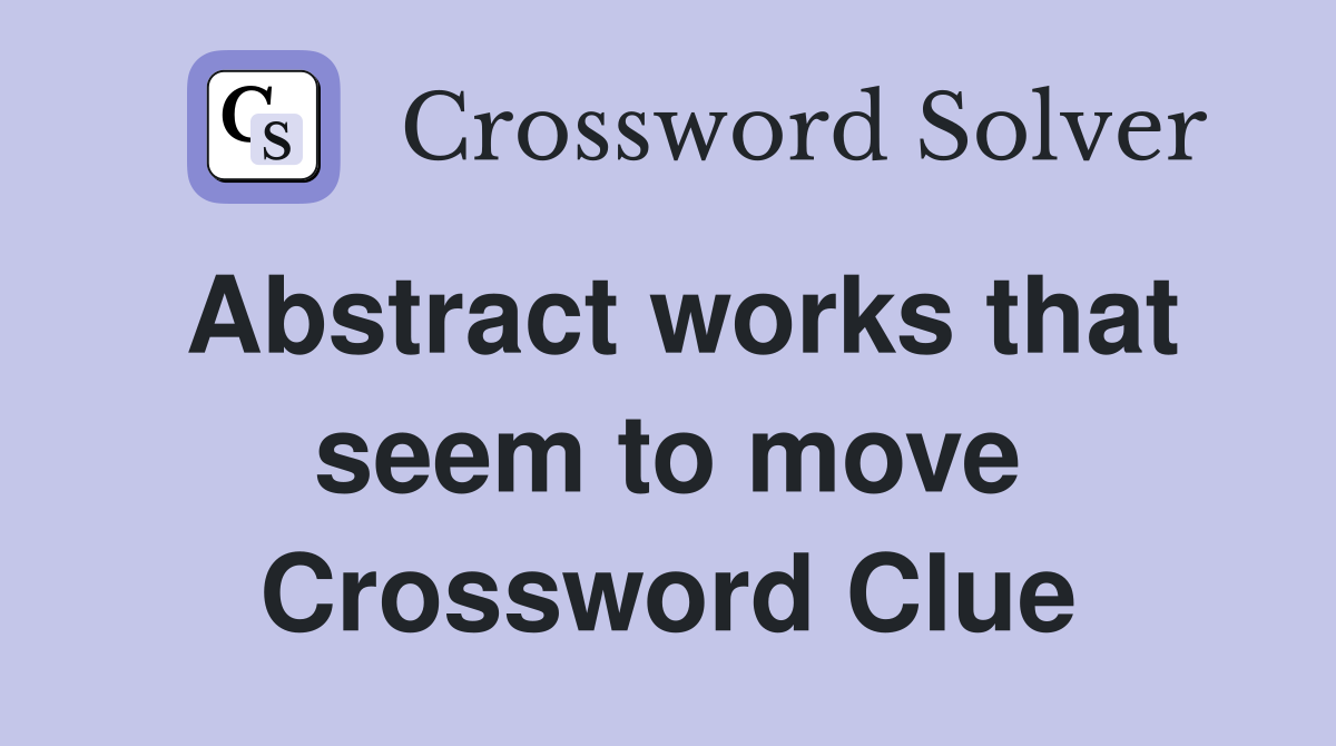 Abstract works that seem to move Crossword Clue