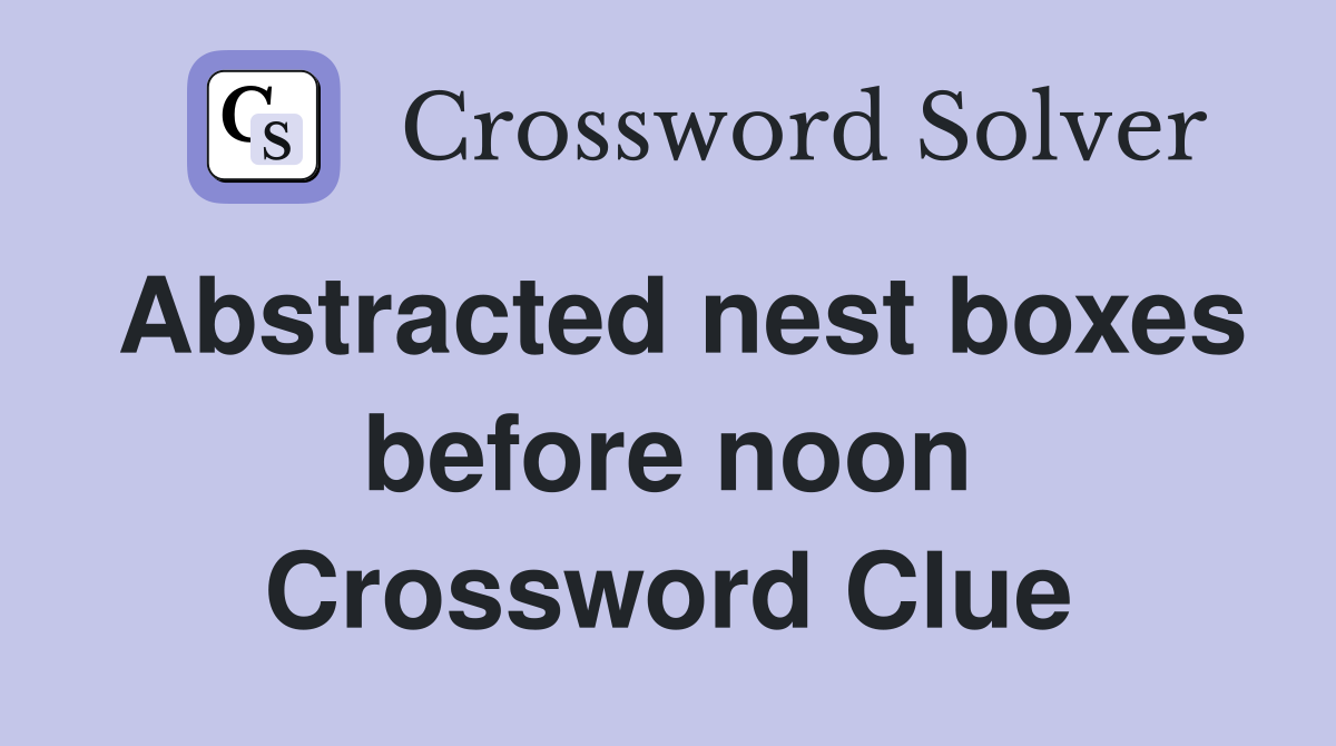 Abstracted nest boxes before noon Crossword Clue
