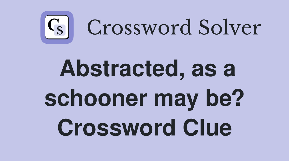 Abstracted, as a schooner may be? Crossword Clue