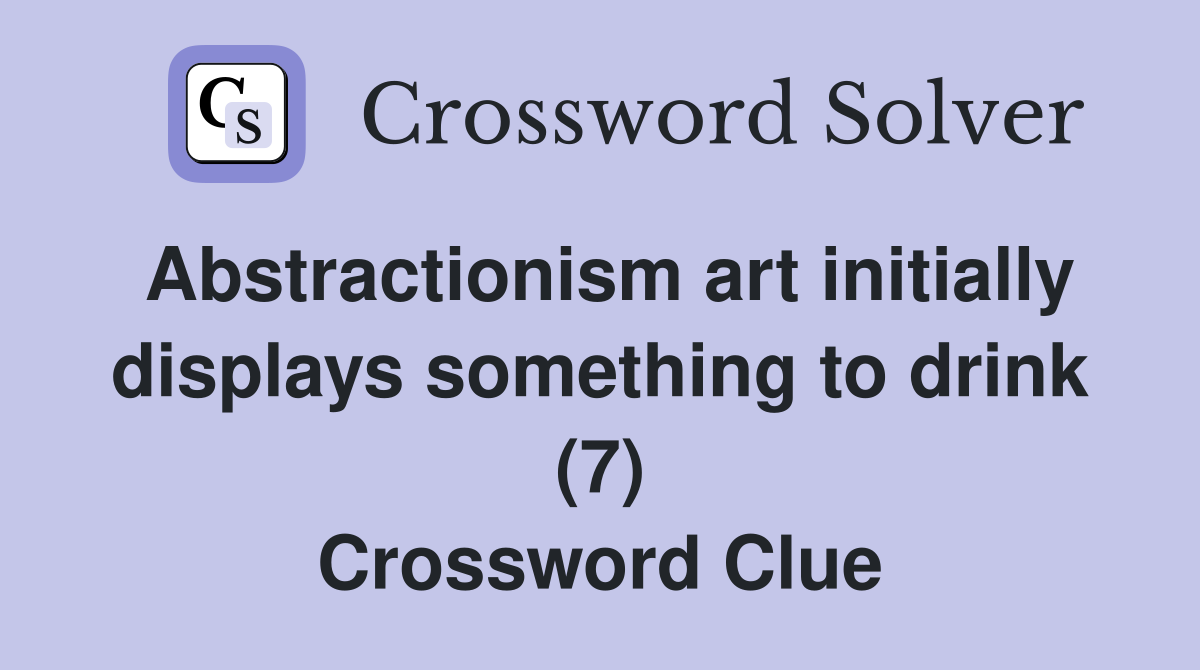 Abstractionism art initially displays something to drink (7) Crossword Clue