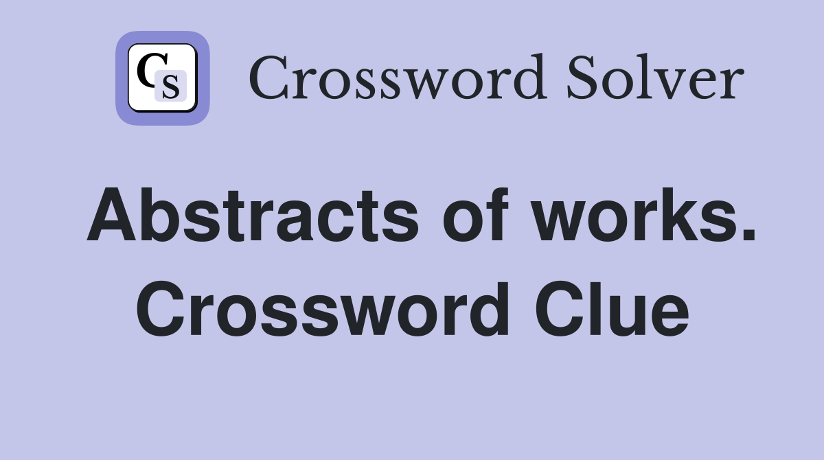 Abstracts of works. Crossword Clue