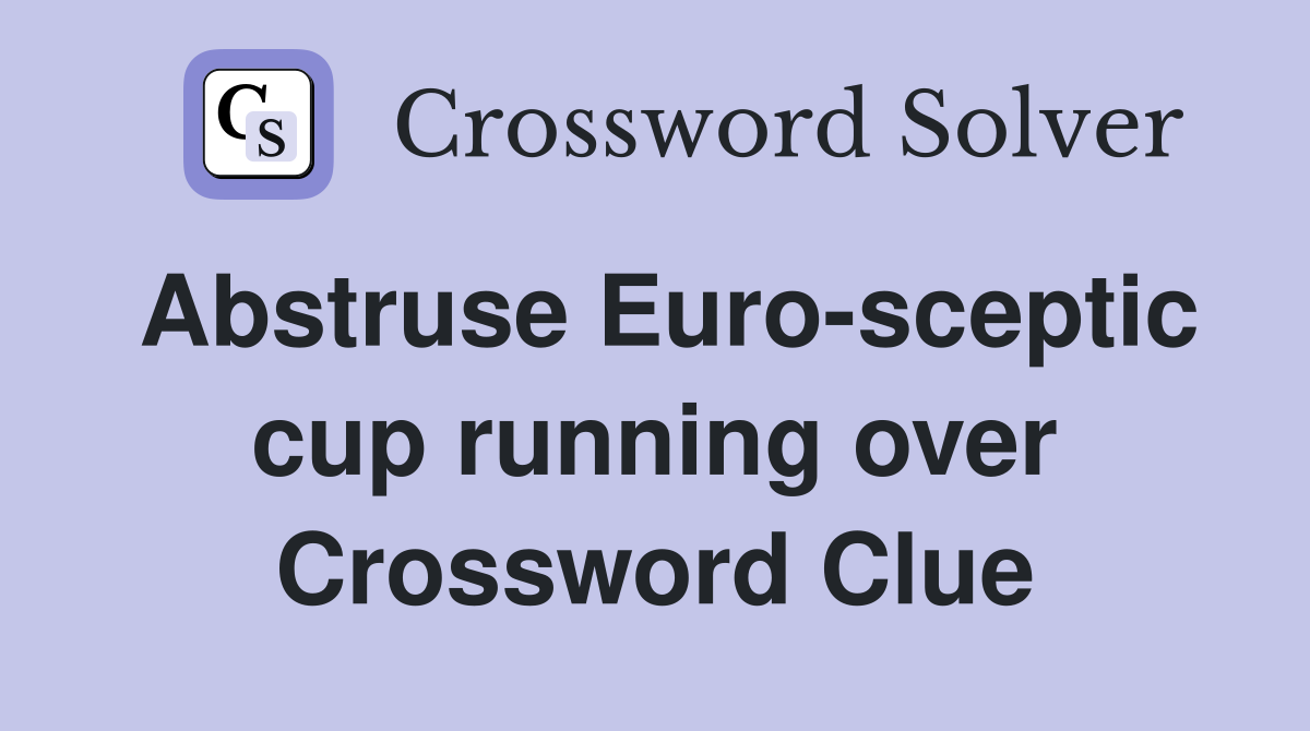Abstruse Euro-sceptic cup running over Crossword Clue