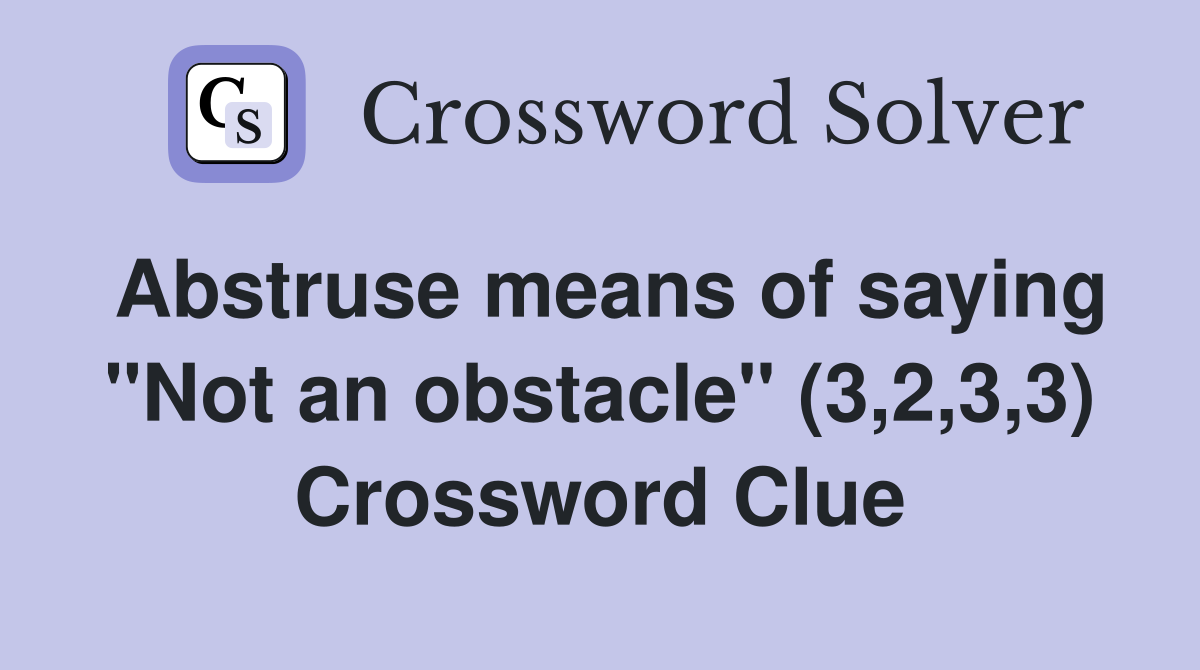 Abstruse means of saying "Not an obstacle" (3,2,3,3) Crossword Clue