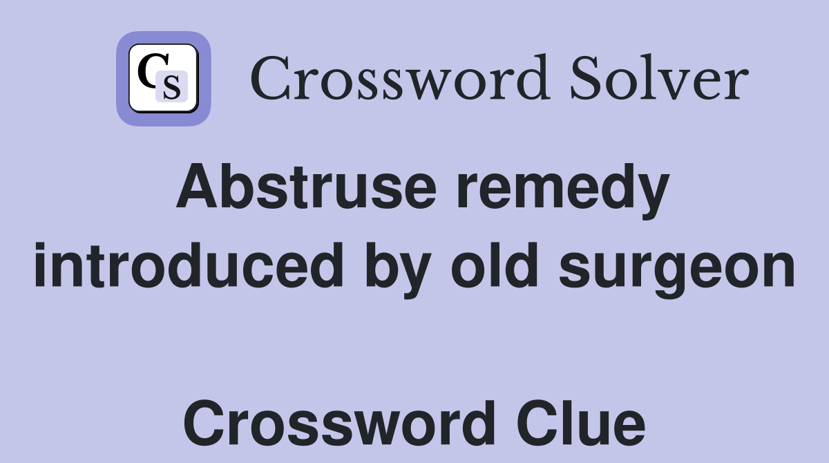 Abstruse remedy introduced by old surgeon  Crossword Clue