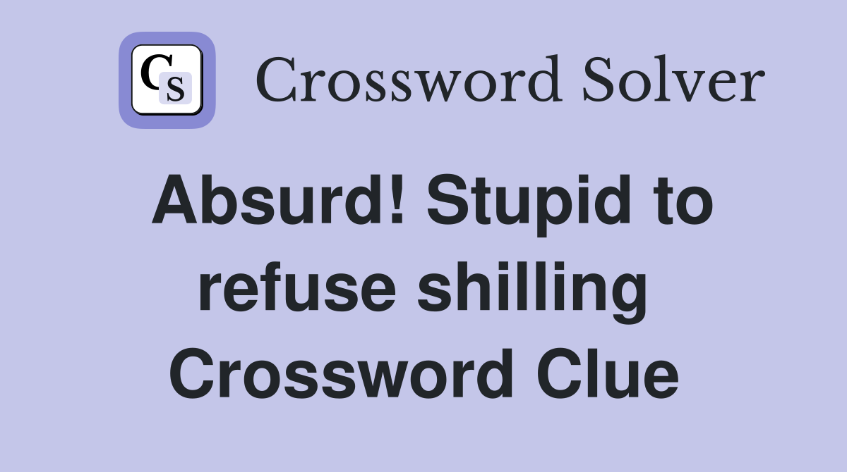 Absurd! Stupid to refuse shilling Crossword Clue