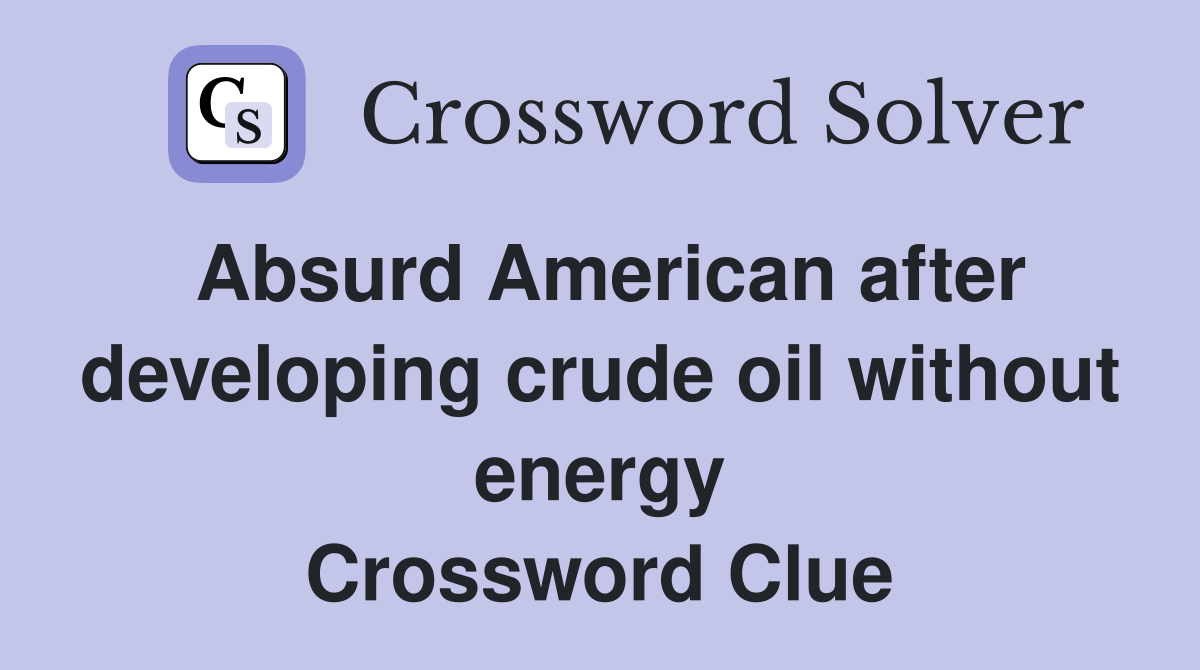 Absurd American after developing crude oil without energy Crossword Clue