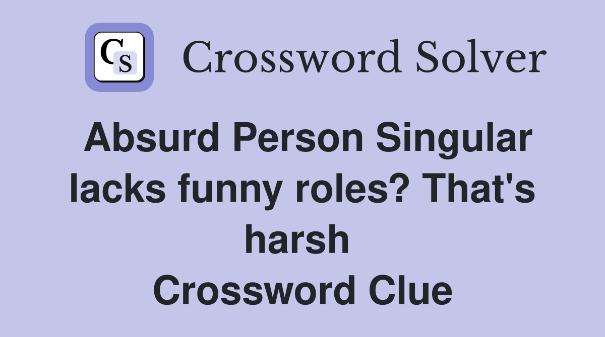 Absurd Person Singular lacks funny roles? That's harsh  Crossword Clue