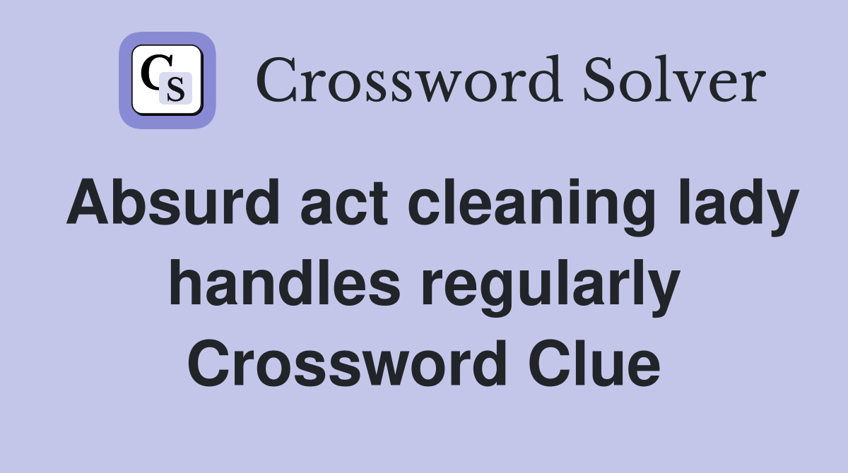 Absurd act cleaning lady handles regularly Crossword Clue