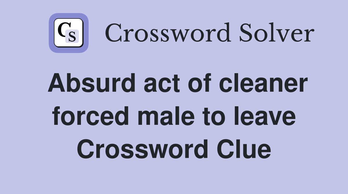 Absurd act of cleaner forced male to leave Crossword Clue