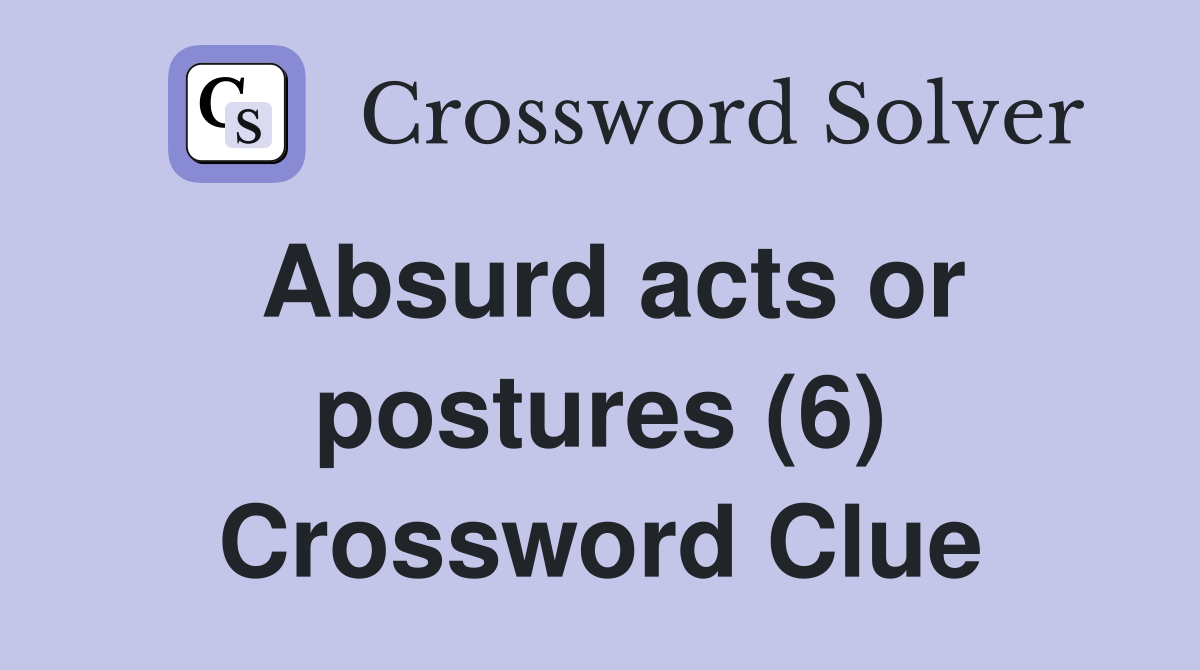 Absurd acts or postures (6) Crossword Clue