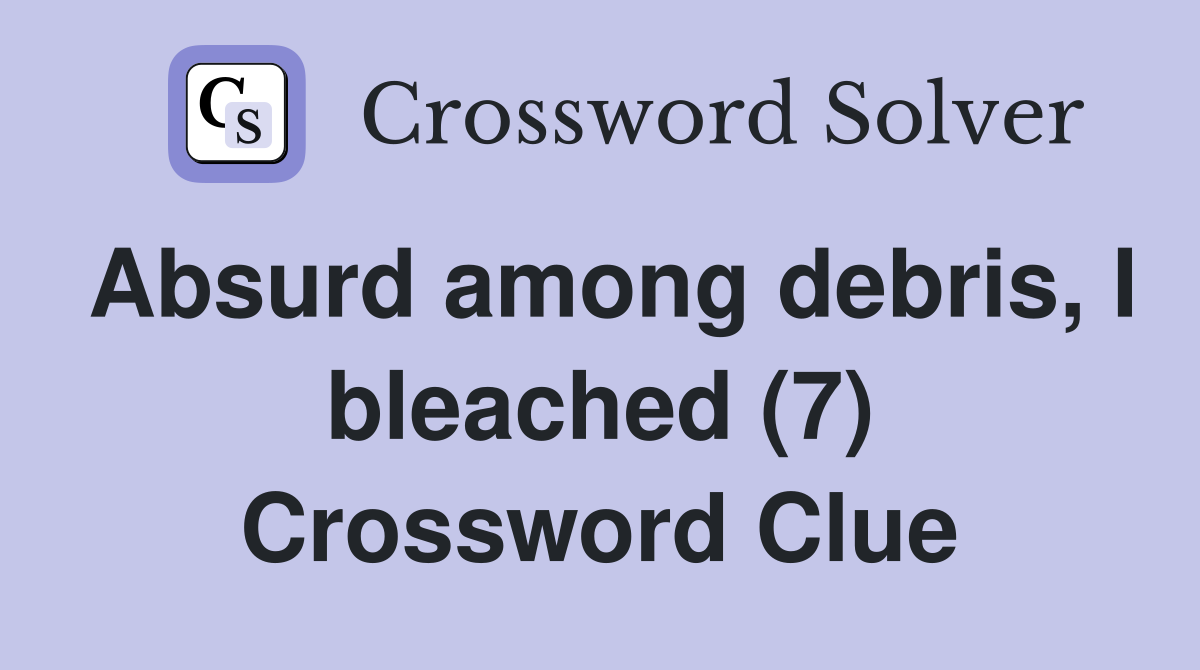 Absurd among debris, I bleached (7) Crossword Clue