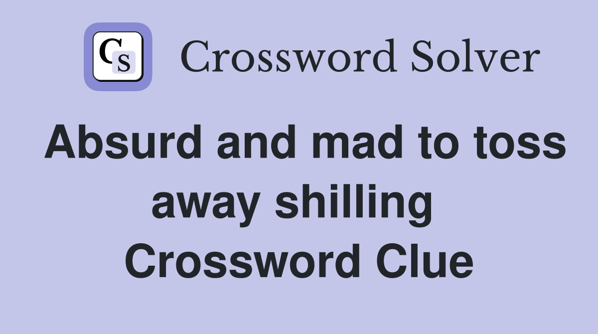 Absurd and mad to toss away shilling  Crossword Clue