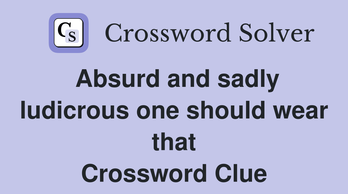 Absurd and sadly ludicrous one should wear that Crossword Clue