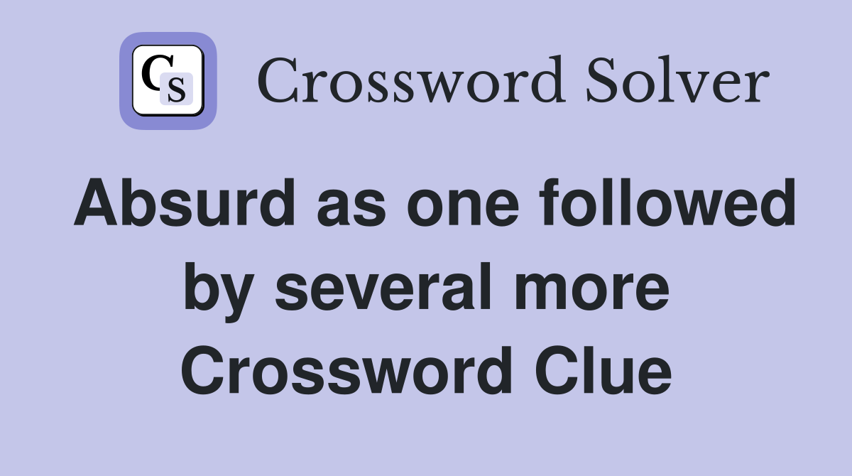 Absurd as one followed by several more Crossword Clue